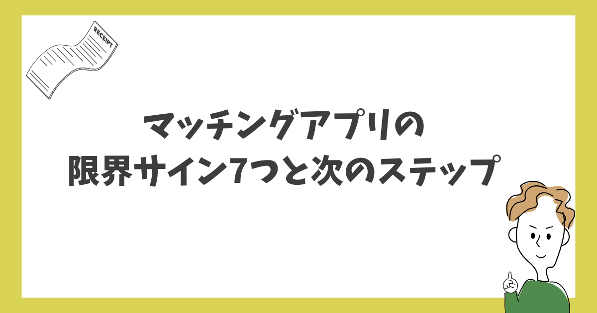 マッチングアプリの限界サイン7つと次のステップ